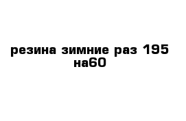 резина зимние раз 195 на60